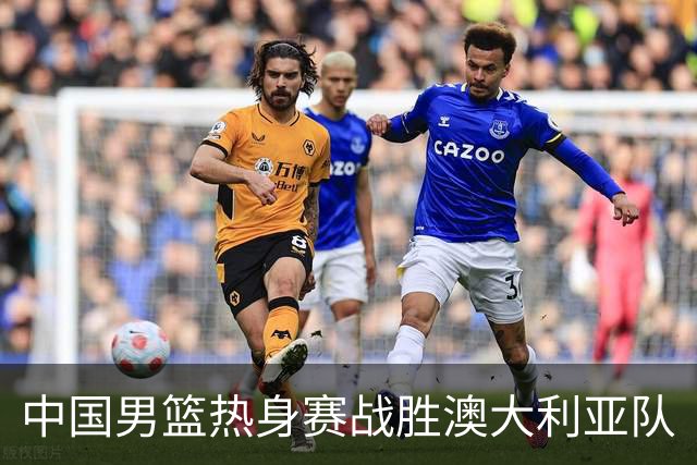 中国男篮热身赛战胜澳大利亚队
